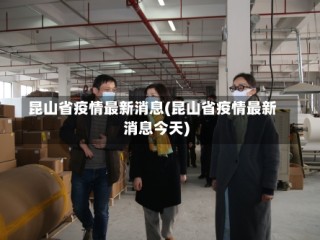 昆山省疫情最新消息(昆山省疫情最新消息今天)
