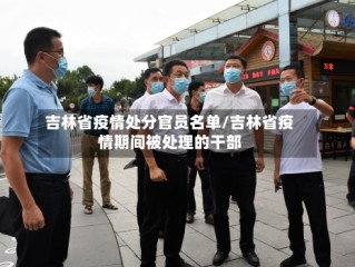 吉林省疫情处分官员名单/吉林省疫情期间被处理的干部