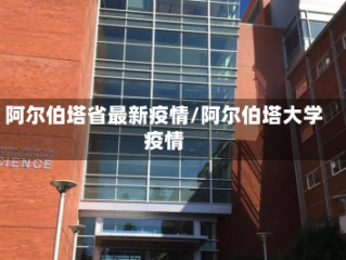 阿尔伯塔省最新疫情/阿尔伯塔大学疫情