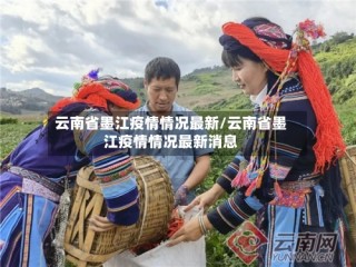 云南省墨江疫情情况最新/云南省墨江疫情情况最新消息