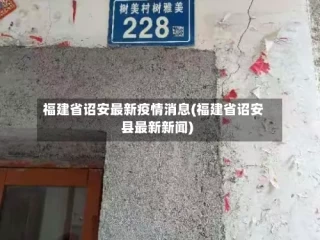 福建省诏安最新疫情消息(福建省诏安县最新新闻)