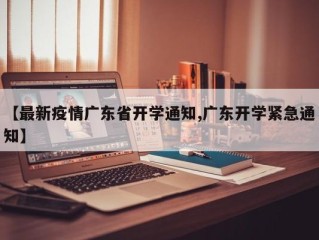 【最新疫情广东省开学通知,广东开学紧急通知】