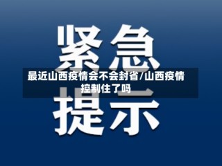 最近山西疫情会不会封省/山西疫情控制住了吗
