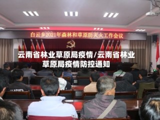 云南省林业草原局疫情/云南省林业草原局疫情防控通知