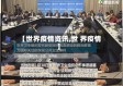 【世界疫情资讯,世 界疫情】