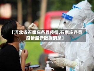 【河北省石家庄各县疫情,石家庄各县疫情最新数据消息】