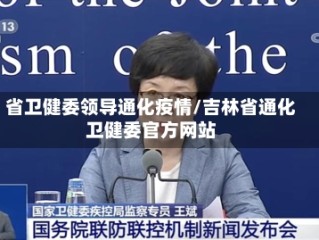 省卫健委领导通化疫情/吉林省通化卫健委官方网站