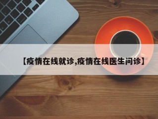 【疫情在线就诊,疫情在线医生问诊】