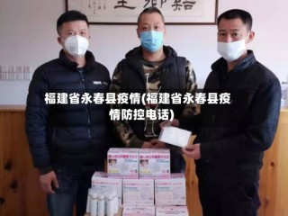 福建省永春县疫情(福建省永春县疫情防控电话)