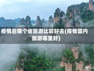 疫情后哪个省旅游比较好去(疫情国内旅游哪里好)
