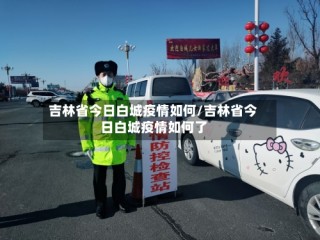 吉林省今日白城疫情如何/吉林省今日白城疫情如何了