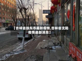 【吉林省铁东市最新疫情,吉林省沈阳疫情最新消息】