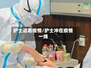 护士迎着疫情/护士冲在疫情一线