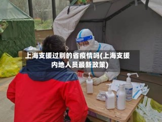 上海支援过别的省疫情吗(上海支援内地人员最新政策)