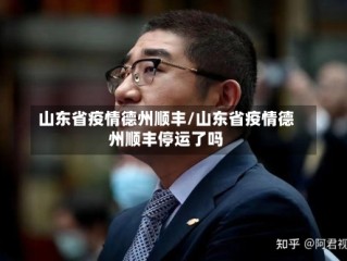山东省疫情德州顺丰/山东省疫情德州顺丰停运了吗