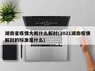 湖南省疫情大概什么解封(2021湖南疫情解封的标准是什么)