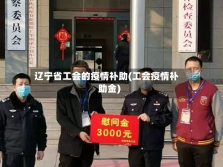 辽宁省工会的疫情补助(工会疫情补助金)