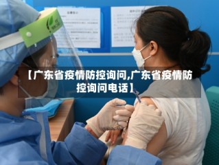 【广东省疫情防控询问,广东省疫情防控询问电话】