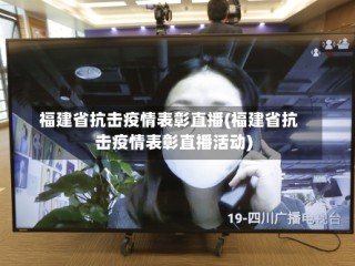 福建省抗击疫情表彰直播(福建省抗击疫情表彰直播活动)