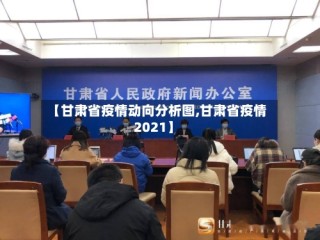 【甘肃省疫情动向分析图,甘肃省疫情2021】