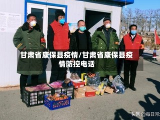 甘肃省康保县疫情/甘肃省康保县疫情防控电话