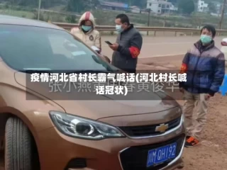 疫情河北省村长霸气喊话(河北村长喊话冠状)