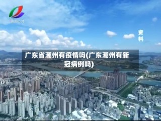 广东省潮州有疫情吗(广东潮州有新冠病例吗)