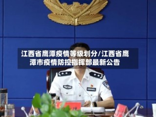 江西省鹰潭疫情等级划分/江西省鹰潭市疫情防控指挥部最新公告
