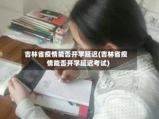 吉林省疫情能否开学延迟(吉林省疫情能否开学延迟考试)
