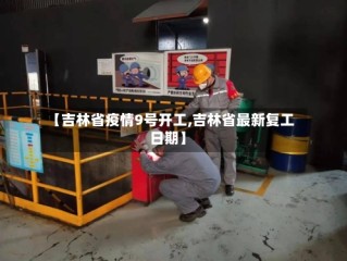 【吉林省疫情9号开工,吉林省最新复工日期】