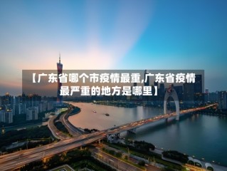 【广东省哪个市疫情最重,广东省疫情最严重的地方是哪里】