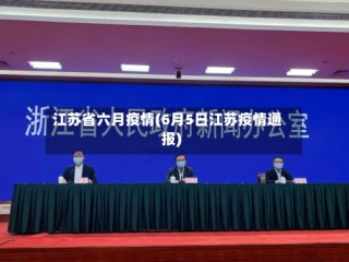 江苏省六月疫情(6月5日江苏疫情通报)