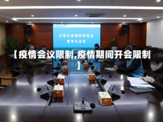 【疫情会议限制,疫情期间开会限制】