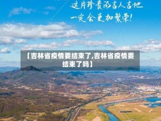 【吉林省疫情要结束了,吉林省疫情要结束了吗】