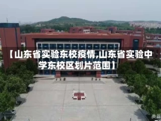 【山东省实验东校疫情,山东省实验中学东校区划片范围】
