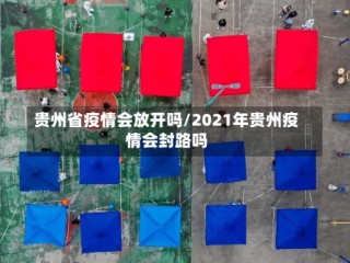 贵州省疫情会放开吗/2021年贵州疫情会封路吗