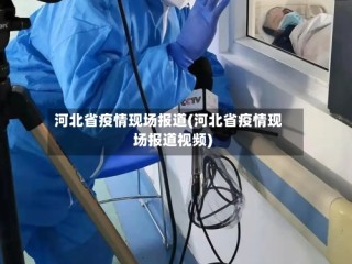 河北省疫情现场报道(河北省疫情现场报道视频)