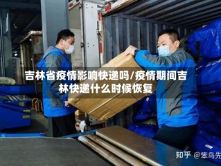 吉林省疫情影响快递吗/疫情期间吉林快递什么时候恢复