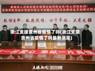 浙江支援贵州省疫情了吗(浙江支援贵州省疫情了吗最新消息)