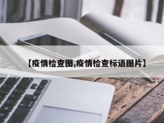 【疫情检查图,疫情检查标语图片】