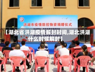 【湖北省洪湖疫情解封时间,湖北洪湖什么时候解封】