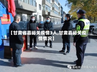 【甘肃省嘉峪关疫情3人,甘肃嘉峪关疫情情况】