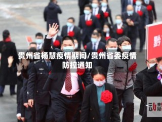 贵州省杨慧疫情期间/贵州省委疫情防控通知