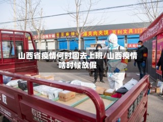 山西省疫情何时回去上班/山西疫情啥时候放假