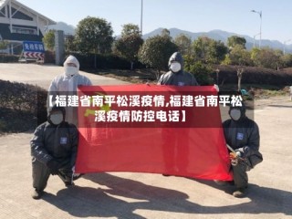 【福建省南平松溪疫情,福建省南平松溪疫情防控电话】