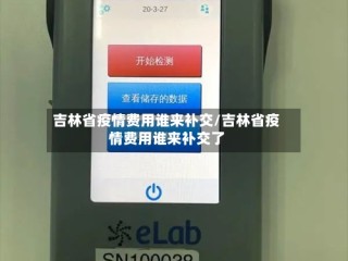 吉林省疫情费用谁来补交/吉林省疫情费用谁来补交了