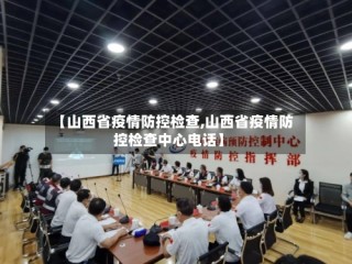 【山西省疫情防控检查,山西省疫情防控检查中心电话】