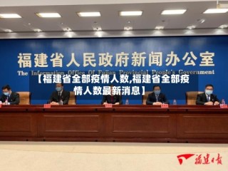 【福建省全部疫情人数,福建省全部疫情人数最新消息】