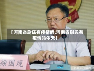 【河南省尉氏有疫情吗,河南省尉氏有疫情吗今天】