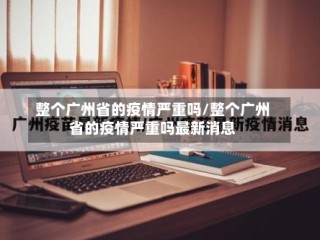 整个广州省的疫情严重吗/整个广州省的疫情严重吗最新消息